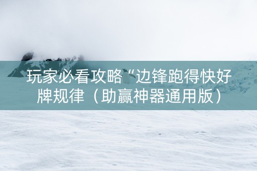 玩家必看攻略“边锋跑得快好牌规律（助赢神器通用版）