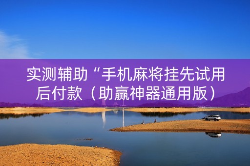 实测辅助“手机麻将挂先试用后付款（助赢神器通用版）