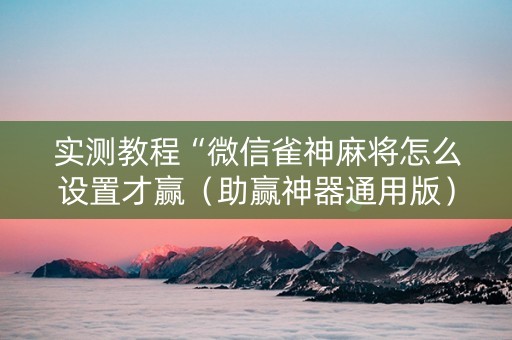 实测教程“微信雀神麻将怎么设置才赢（助赢神器通用版）