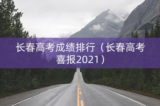 长春高考成绩排行（长春高考喜报2021）