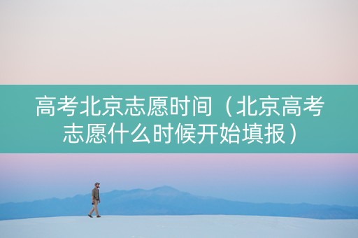 高考北京志愿时间（北京高考志愿什么时候开始填报）