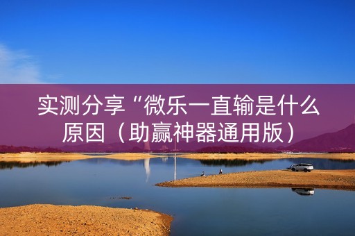 实测分享“微乐一直输是什么原因（助赢神器通用版）