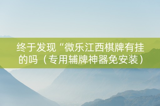 终于发现“微乐江西棋牌有挂的吗（专用辅牌神器免安装）