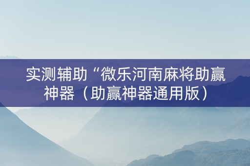 实测辅助“微乐河南麻将助赢神器（助赢神器通用版）