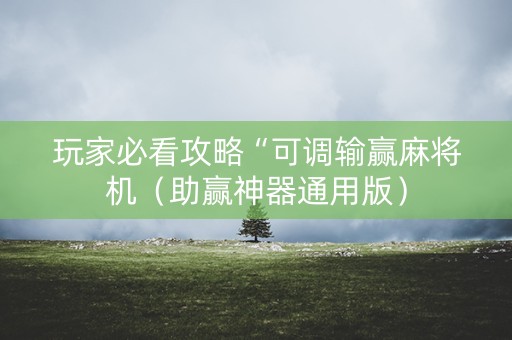 玩家必看攻略“可调输赢麻将机（助赢神器通用版）