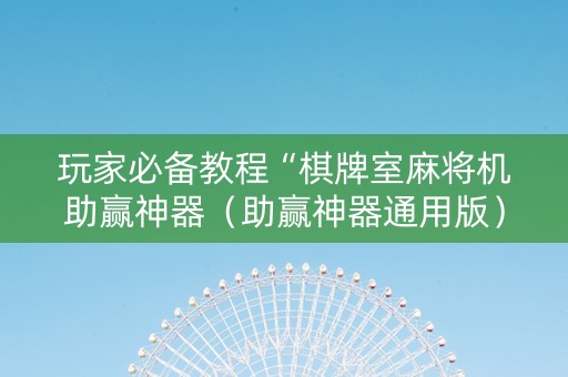 玩家必备教程“棋牌室麻将机助赢神器（助赢神器通用版）
