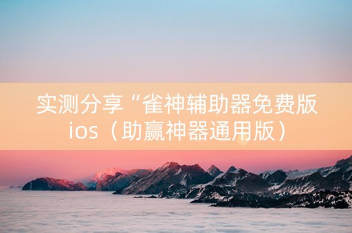 实测分享“雀神辅助器免费版ios（助赢神器通用版）