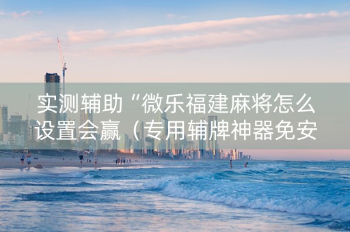 实测辅助“微乐福建麻将怎么设置会赢（专用辅牌神器免安装）