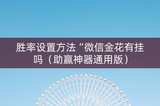 胜率设置方法“微信金花有挂吗（助赢神器通用版）