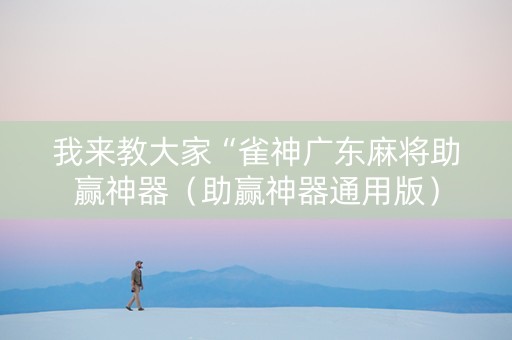 我来教大家“雀神广东麻将助赢神器（助赢神器通用版）