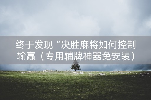 终于发现“决胜麻将如何控制输赢（专用辅牌神器免安装）