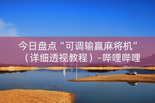 今日盘点“可调输赢麻将机”（详细透视教程）-哔哩哔哩