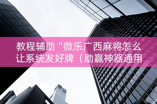 教程辅助“微乐广西麻将怎么让系统发好牌（助赢神器通用版）