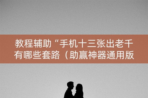 教程辅助“手机十三张出老千有哪些套路（助赢神器通用版）
