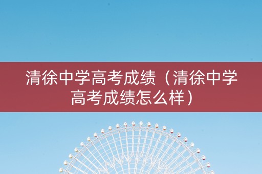 清徐中学高考成绩（清徐中学高考成绩怎么样）