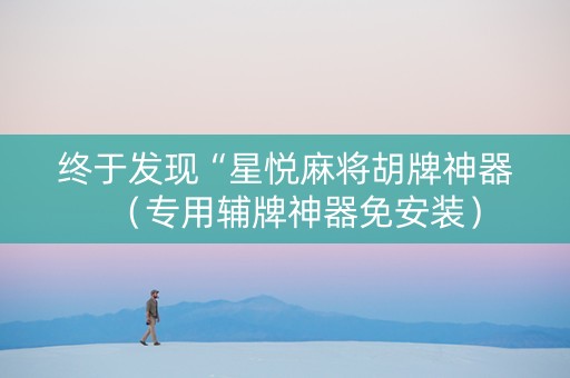终于发现“星悦麻将胡牌神器（专用辅牌神器免安装）