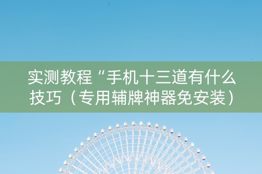 实测教程“手机十三道有什么技巧（专用辅牌神器免安装）