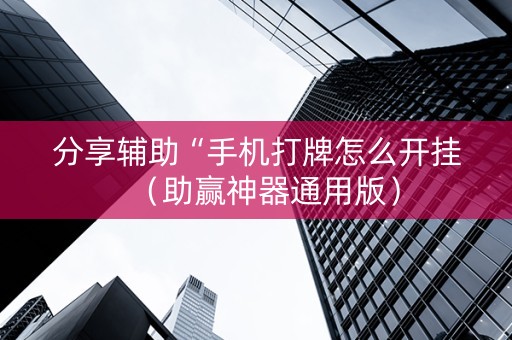 分享辅助“手机打牌怎么开挂（助赢神器通用版）