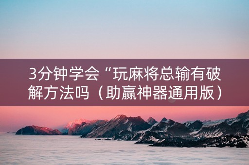 3分钟学会“玩麻将总输有破解方法吗（助赢神器通用版）