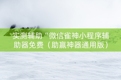 实测辅助“微信雀神小程序辅助器免费（助赢神器通用版）