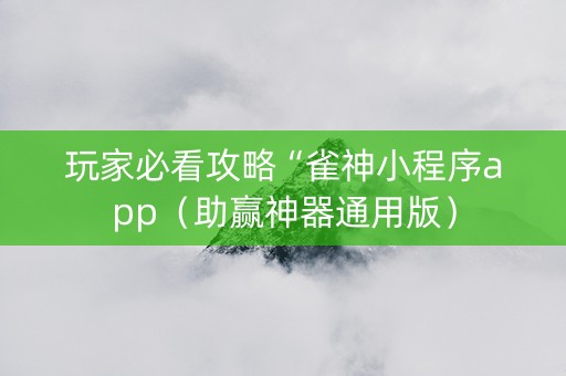 玩家必看攻略“雀神小程序app（助赢神器通用版）