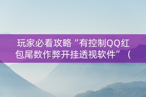 玩家必看攻略“有控制QQ红包尾数作弊开挂透视软件”（详细透视教程）-哔哩哔哩