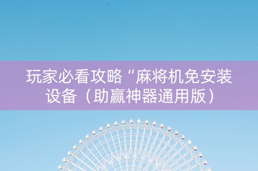 玩家必看攻略“麻将机免安装设备（助赢神器通用版）