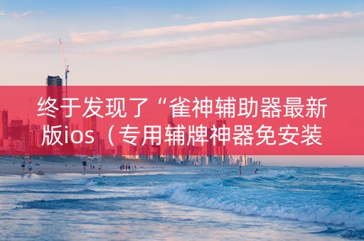 终于发现了“雀神辅助器最新版ios（专用辅牌神器免安装）