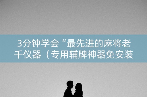3分钟学会“最先进的麻将老千仪器（专用辅牌神器免安装）