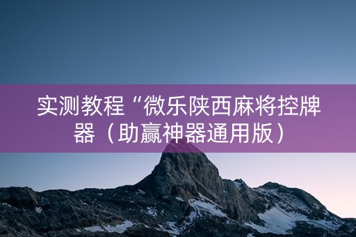 实测教程“微乐陕西麻将控牌器（助赢神器通用版）