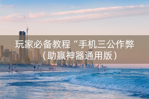 玩家必备教程“手机三公作弊（助赢神器通用版）