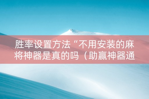 胜率设置方法“不用安装的麻将神器是真的吗（助赢神器通用版）