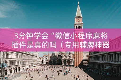 3分钟学会“微信小程序麻将插件是真的吗（专用辅牌神器免安装）