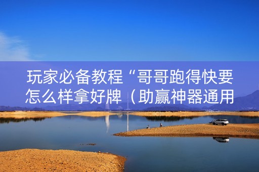玩家必备教程“哥哥跑得快要怎么样拿好牌（助赢神器通用版）