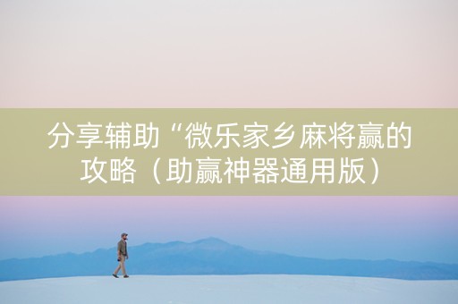 分享辅助“微乐家乡麻将赢的攻略（助赢神器通用版）