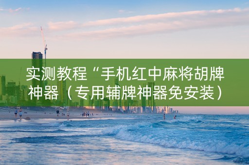 实测教程“手机红中麻将胡牌神器（专用辅牌神器免安装）