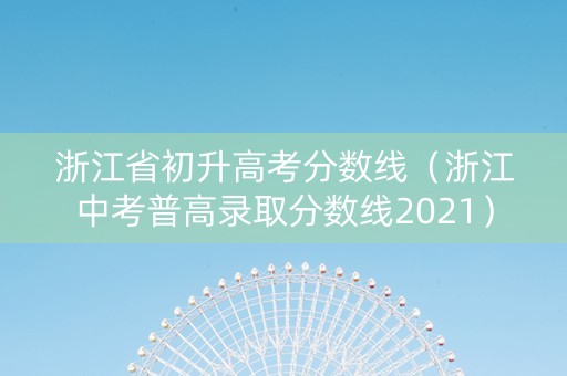 浙江省初升高考分数线（浙江中考普高录取分数线2021）