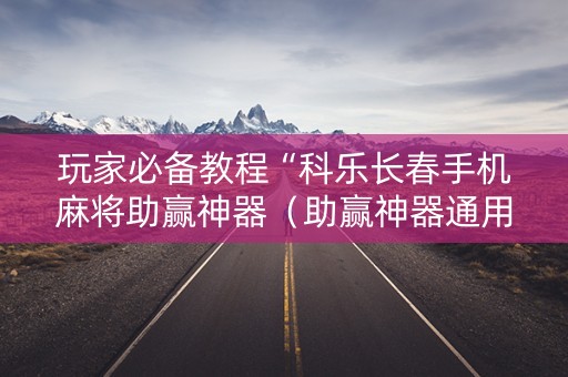 玩家必备教程“科乐长春手机麻将助赢神器（助赢神器通用版）