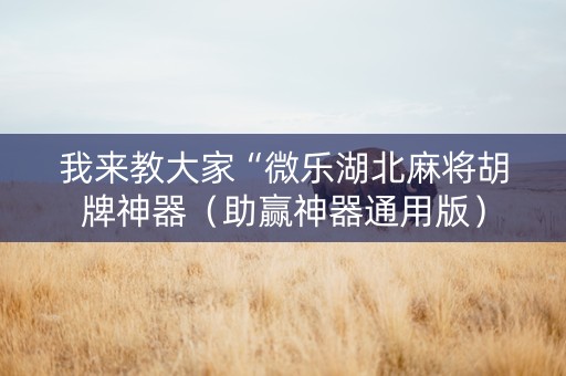 我来教大家“微乐湖北麻将胡牌神器（助赢神器通用版）
