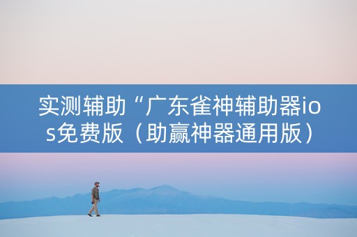 实测辅助“广东雀神辅助器ios免费版（助赢神器通用版）