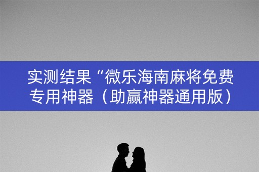 实测结果“微乐海南麻将免费专用神器（助赢神器通用版）