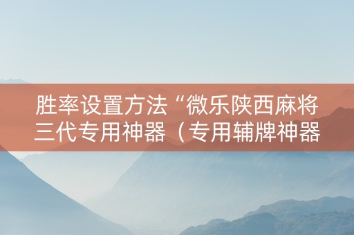 胜率设置方法“微乐陕西麻将三代专用神器（专用辅牌神器免安装）