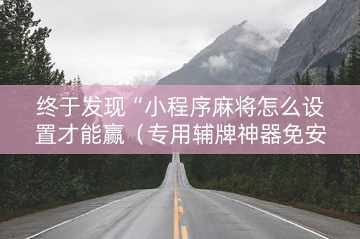 终于发现“小程序麻将怎么设置才能赢（专用辅牌神器免安装）