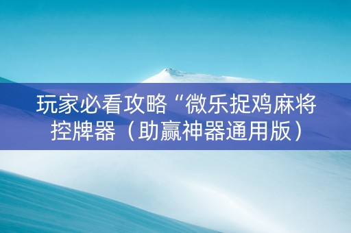 玩家必看攻略“微乐捉鸡麻将控牌器（助赢神器通用版）