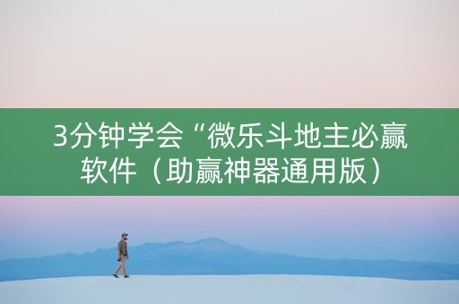 3分钟学会“微乐斗地主必赢软件（助赢神器通用版）