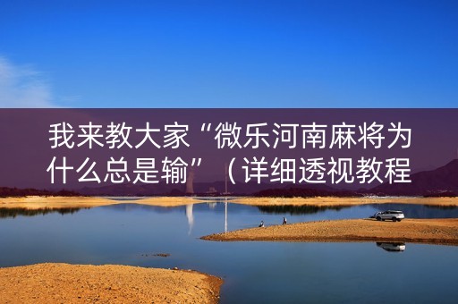 我来教大家“微乐河南麻将为什么总是输”（详细透视教程）-哔哩哔哩