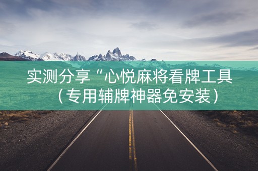 实测分享“心悦麻将看牌工具（专用辅牌神器免安装）