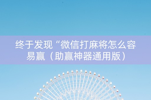 终于发现“微信打麻将怎么容易赢（助赢神器通用版）