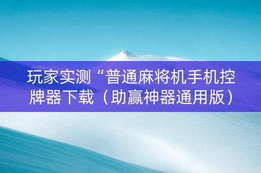 玩家实测“普通麻将机手机控牌器下载（助赢神器通用版）