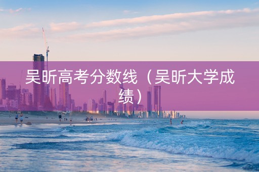 吴昕高考分数线（吴昕大学成绩）